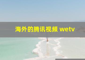 海外的腾讯视频 wetv